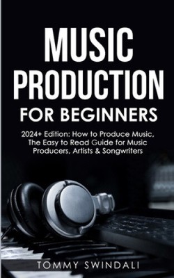 Music Production For Beginners 2024+ Edition: How to Produce Music, The Easy