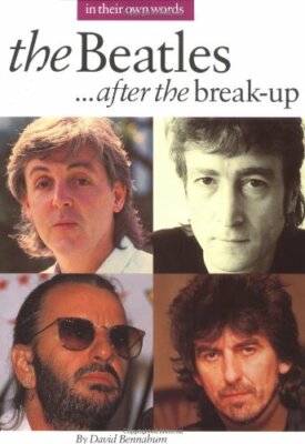 The Beatles After the Break-Up (In Their Own Words) By David Ben