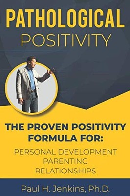 Pathological Positivity: The Proven Positivity Formula For: Personal Developmen,
