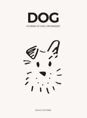 Dog : Stories of Dog Ownership by Julian Victoria and Chelsea Joy Arganbright...