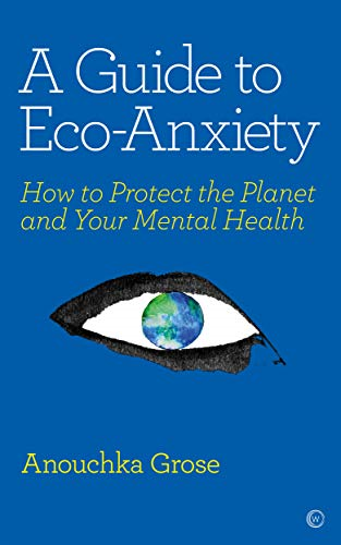 A Guide to Eco-Anxiety: How to Protect the Planet and Your... - Anouchka Grose
