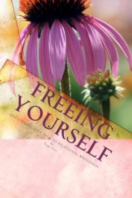 Freeing Yourself: Discovering Your Path To Relational Wholeness
