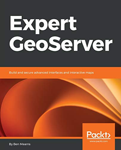 EXPERT GEOSERVER: BUILD AND SECURE ADVANCED INTERFACES AND By Ben Mearns **NEW**