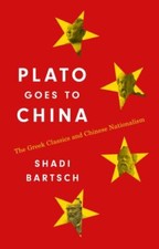 Plato Goes to China: The Greek Classics and Chinese Nationalism, Bartsch, Shadi,