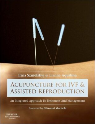Acupuncture for IVF and Assisted Reproduction : An Integrated Approach to Tre...