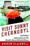 Visit Sunny Chernobyl: And Other Adventures in the World's Most Polluted Places