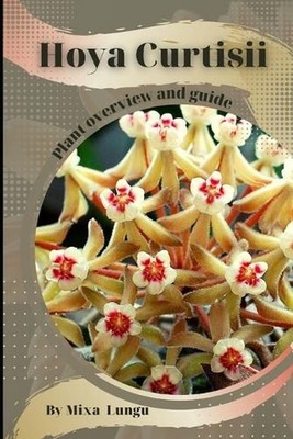 Hoya Curtisii: Plant overview and guide by Mixa Lungu Paperback Book