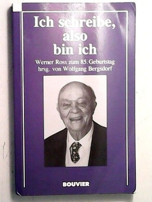Ich schreibe, also bin ich: Werner Ross zum 85. Geburtstag Bergsdorf, Wolfgang: