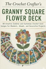 The Crochet Crafter  s Granny Square Flower Deck: 80 Creative Combine and Customi