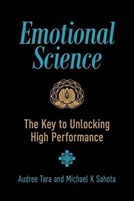 EMOTIONAL SCIENCE: THE KEY TO UNLOCKING HIGH PERFORMANCE By Michael K Sahota