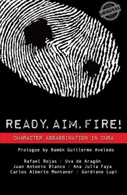 READY, AIM, FIRE! CHARACTER ASSASSINATION IN CUBA By Rafael Rojas & Rafael Rojas
