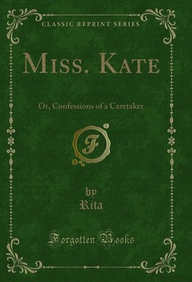 Miss. Kate: Or, Confessions of a Caretaker (Classic Reprint)