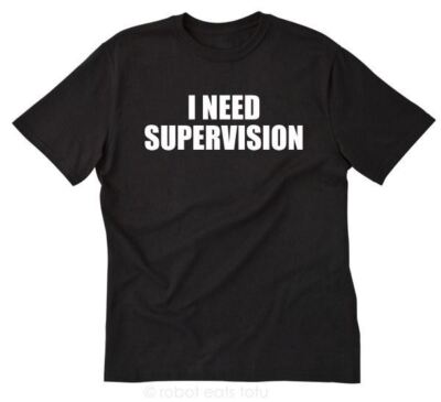 I Need Supervision T-shirt Funny Hilarious College Party Crazy Tee Shirt