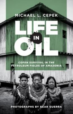 Life in Oil: Cofán Survival in the Petroleum Fields of Amazonia by Cepek, Micha