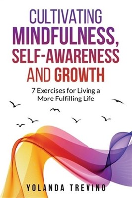 Cultivating Mindfulness, Self-Awareness and Growth: 7 Exercises for Living a Mor