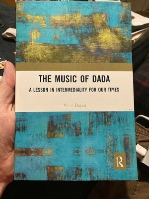''The Music of Dada:A Lesson in Intermediality for Our Times'' by Peter Dayan NEW!