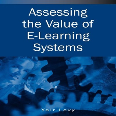 Assessing the Value of E-Learning Systems Yair Levy Hardcover IGI