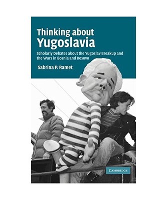 Thinking about Yugoslavia: Scholarly Debates about the Yugoslav Breakup and the 