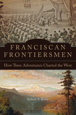 Kittle - Franciscan Frontiersmen  How Three Adventurers Charted the We - X555z