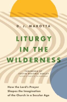 Liturgy in the Wilderness: How the Lord's Prayer Shapes the Imagination of...