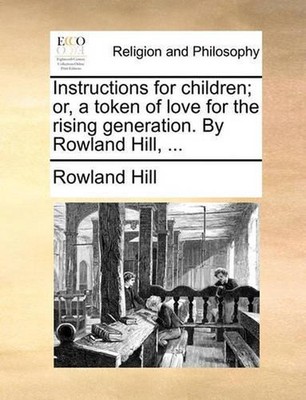 Instructions for Children; Or, a Token of Love for the Rising Generation. by Row
