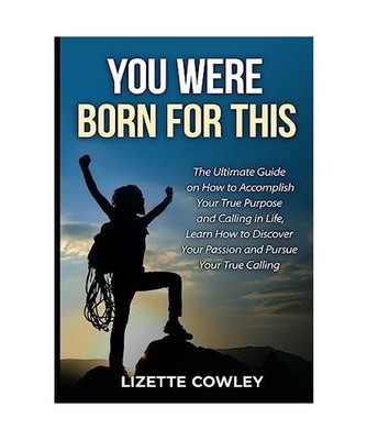 You Were Born For This: The Ultimate Guide on How to Accomplish Your True Purpos