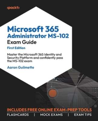 Microsoft 365 Administrator MS-102 Exam Guide: Master the Microsoft 365 Identity