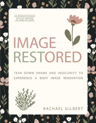 Image RESTored: Tear Down Shame and Insecurity to Experience a Body Image Re...