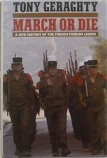 March or Die : A New History of the French Foreign Legion Tony Ge
