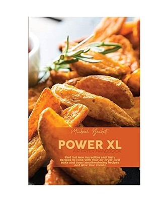 Power XL Air Fryer Handbook: Find Out New Incredible And Tasty Recipes To Cook W