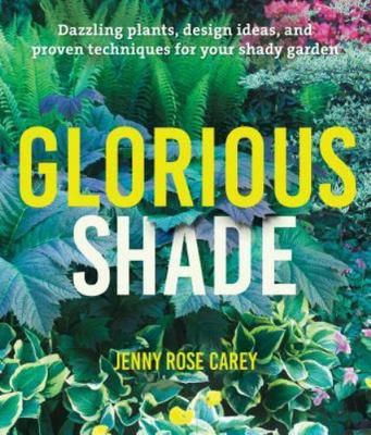 Glorious Shade: Dazzling Plants, Design Ideas, and Proven Techniques for Your Sh