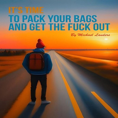 It's Time To Pack Your Bags And Get The Fuck Out Michael James La