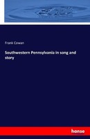 Southwestern Pennsylvania In Song And Story Frank Cowan