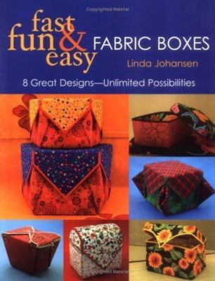 Fast, Fun & Easy Fabric Boxes: 8 Great Designs-Unlimited Possibilities