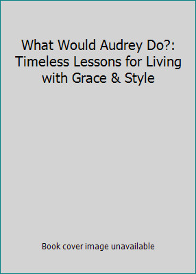 What Would Audrey Do?: Timeless Lessons for Living with Grace & Style
