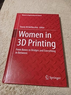 Women in 3D Printing : From Bones to Bridges and Everything in Between by Stacey