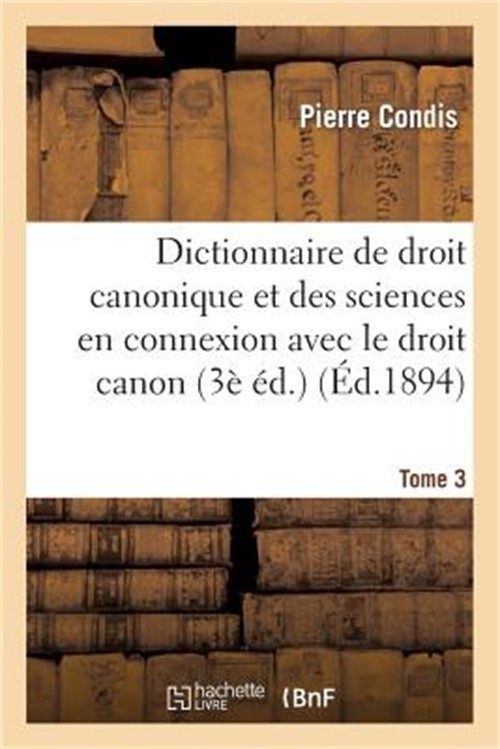 Dictionnaire de Droit Canonique Et Des Sciences En Connexion Avec Le Droit Canon