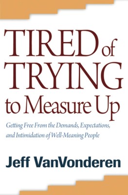 Tired of Trying to Measure Up: Getting Free from the Demands, Expectations, ...