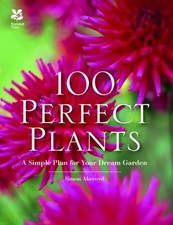 100 Perfect Plants : A Simple Plan for Your Dream Garden Simon Ak