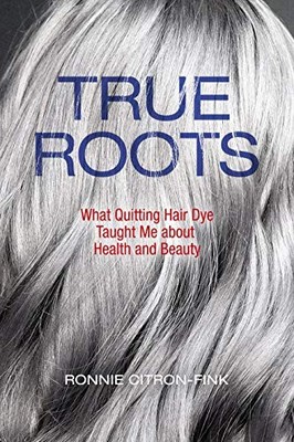 TRUE ROOTS: WHAT QUITTING HAIR DYE TAUGHT ME ABOUT HEALTH By Ronnie Citron-fink