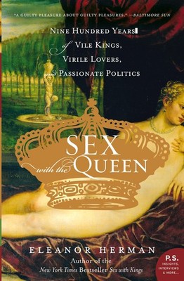 Sex with the Queen: 900 Years of Vile Kings, Virile Lovers, and Passionate P...
