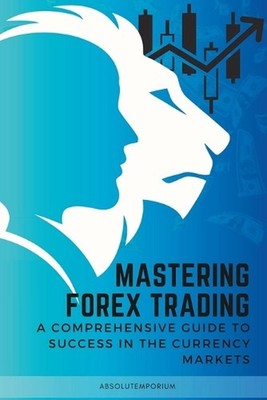 Mastering Forex Trading: A Comprehensive Guide to Success by Absolutemporium Pub