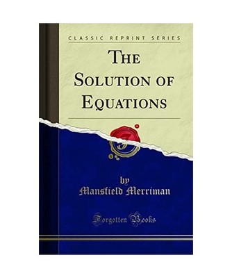 The Solution of Equations [Classic Reprint], Mansfield Merriman