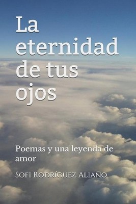 La eternidad de tus ojos: Poemas y una leyenda de amor by Sofi Rodr?guez Alia?o