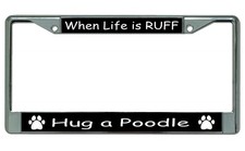 When Life is Ruff Hug A Poodle Chrome License Plate Frame