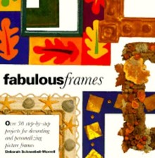 Fabulous Frames: 30 Step-By-Step Projects for Decorating and Personalizing: New