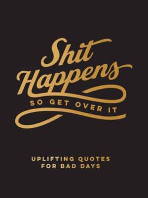 Shit Happens So Get Over It: Uplifting Quotes for Bad Days by Publishers: New