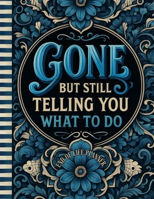 Funny End of Life Planner: Gone But Still Telling You What To Do: Final Wishes P