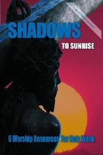 Shadows to Sunrise: 6 Worship Resources for Holy Week by CSS Publishing Company