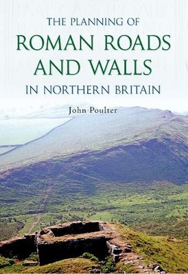 The Planning of Roman Roads and Walls in Northern Britain by ... - 9781848685482